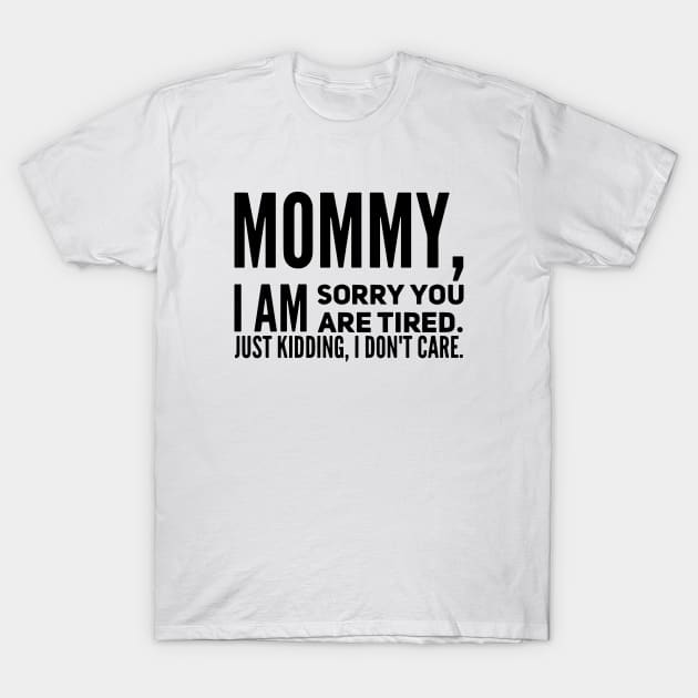 Mommy I Am Sorry You Are Tired Just Kidding I Dont Care Mom Son T-Shirt by hathanh2